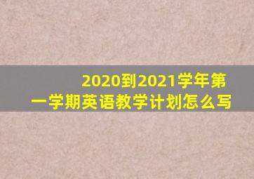 2020到2021学年第一学期英语教学计划怎么写