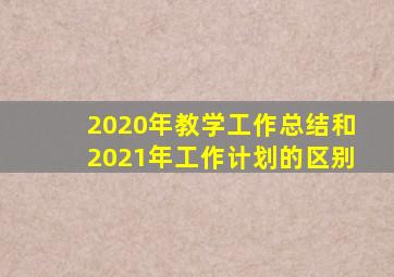 2020年教学工作总结和2021年工作计划的区别