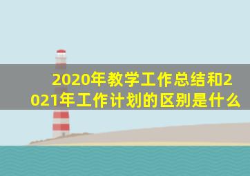 2020年教学工作总结和2021年工作计划的区别是什么