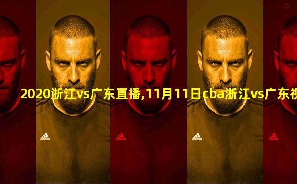 2020浙江vs广东直播,11月11日cba浙江vs广东视频直播