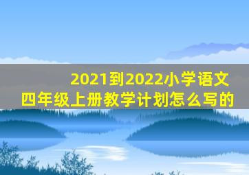 2021到2022小学语文四年级上册教学计划怎么写的