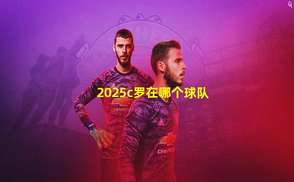 2025c罗在哪个球队