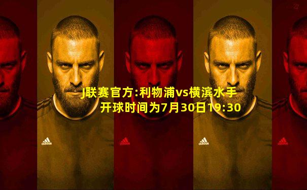 J联赛官方:利物浦vs横滨水手开球时间为7月30日19:30