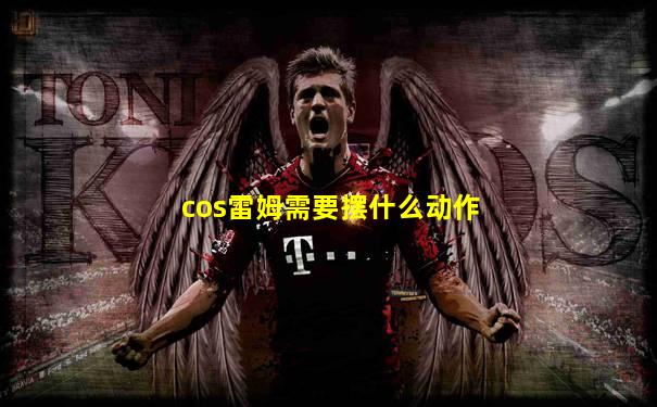 cos雷姆需要摆什么动作