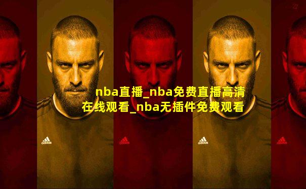 nba直播_nba免费直播高清在线观看_nba无插件免费观看