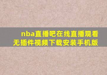 nba直播吧在线直播观看无插件视频下载安装手机版