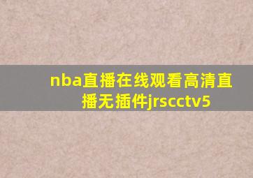 nba直播在线观看高清直播无插件jrscctv5