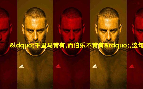 “千里马常有,而伯乐不常有”,这句话告诉我们
