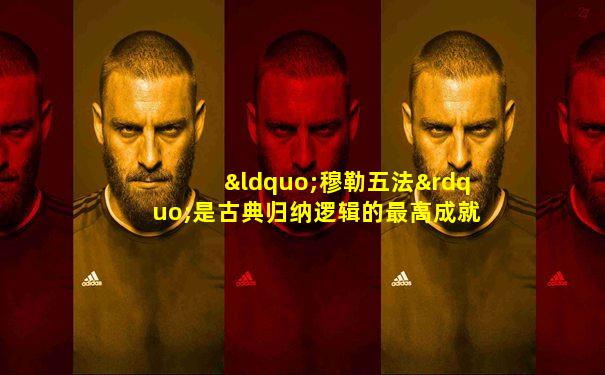 “穆勒五法”是古典归纳逻辑的最高成就之一