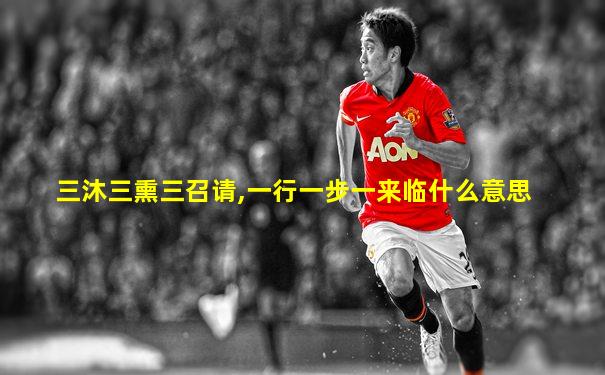 三沐三熏三召请,一行一步一来临什么意思