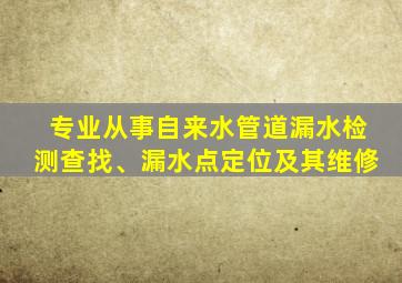专业从事自来水管道漏水检测查找、漏水点定位及其维修