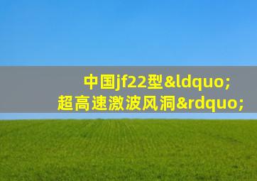 中国jf22型“超高速激波风洞”