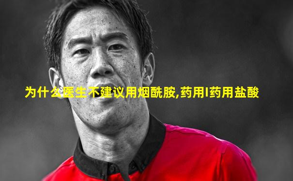 为什么医生不建议用烟酰胺,药用I药用盐酸