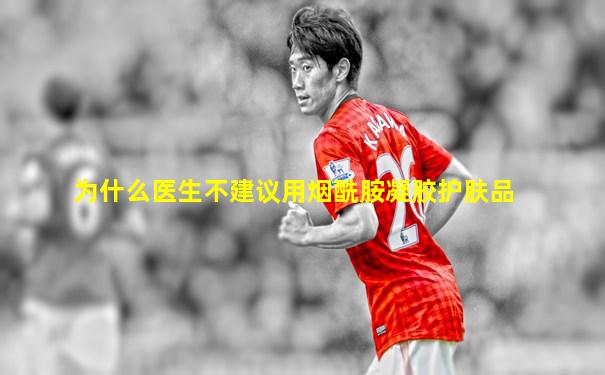 为什么医生不建议用烟酰胺凝胶护肤品