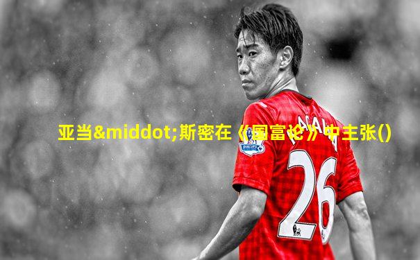 亚当·斯密在《国富论》中主张()