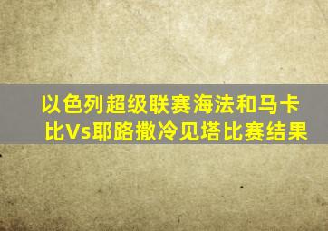 以色列超级联赛海法和马卡比Vs耶路撒冷见塔比赛结果
