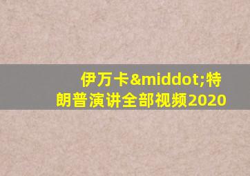 伊万卡·特朗普演讲全部视频2020