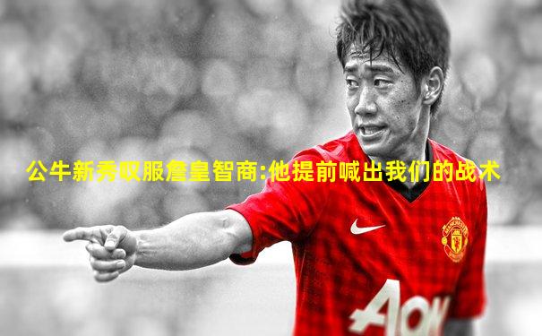 公牛新秀叹服詹皇智商:他提前喊出我们的战术