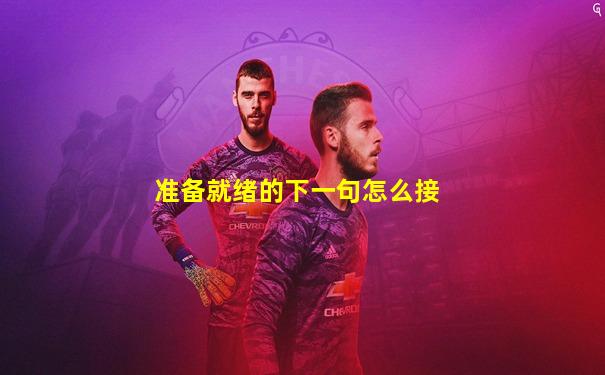 准备就绪的下一句怎么接