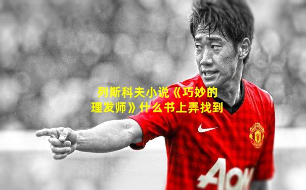 列斯科夫小说《巧妙的理发师》什么书上弄找到