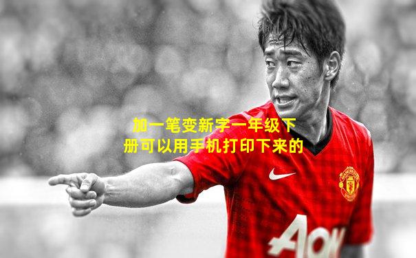 加一笔变新字一年级下册可以用手机打印下来的