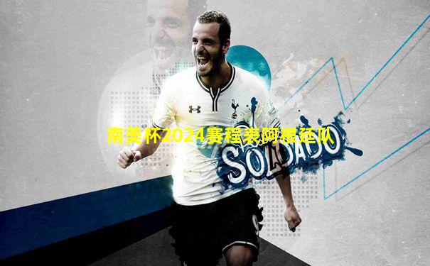 南美杯2024赛程表阿根廷队