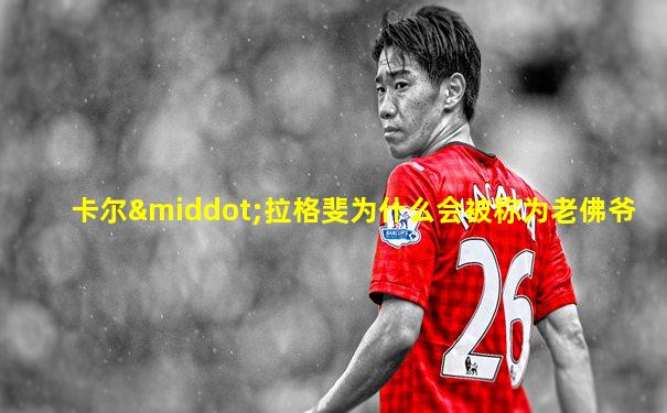 卡尔·拉格斐为什么会被称为老佛爷