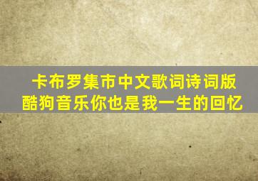 卡布罗集市中文歌词诗词版酷狗音乐你也是我一生的回忆