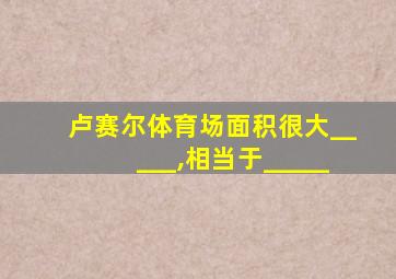 卢赛尔体育场面积很大_____,相当于_____