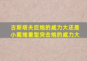 古斯塔夫巨炮的威力大还是小戴维重型突击炮的威力大