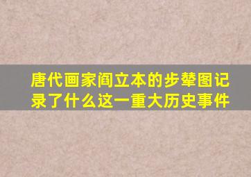 唐代画家阎立本的步辇图记录了什么这一重大历史事件