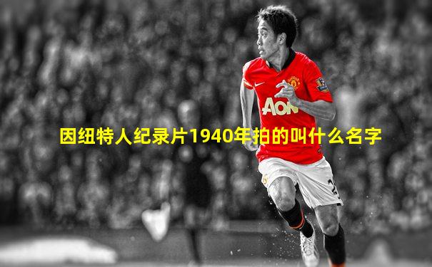 因纽特人纪录片1940年拍的叫什么名字