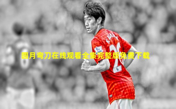 圆月弯刀在线观看全集完整版免费下载