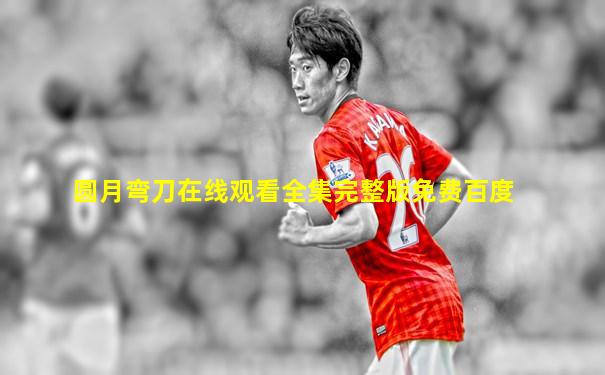 圆月弯刀在线观看全集完整版免费百度