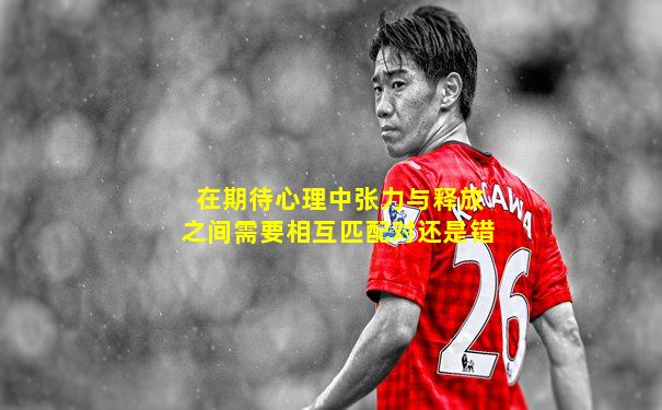 在期待心理中张力与释放之间需要相互匹配对还是错