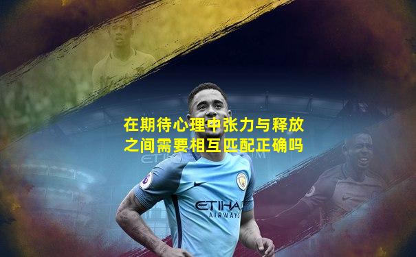 在期待心理中张力与释放之间需要相互匹配正确吗