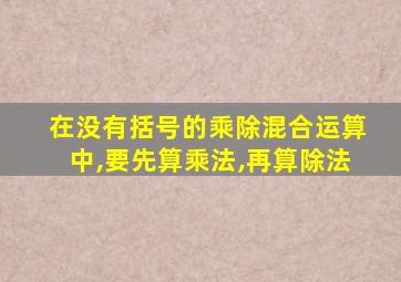 在没有括号的乘除混合运算中,要先算乘法,再算除法