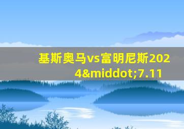 基斯奥马vs富明尼斯2024·7.11