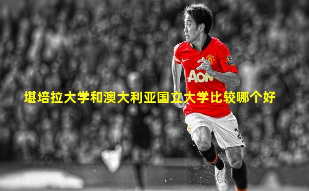 堪培拉大学和澳大利亚国立大学比较哪个好