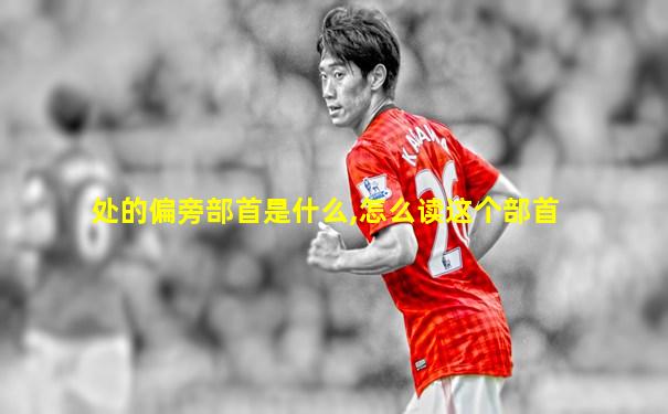 处的偏旁部首是什么,怎么读这个部首