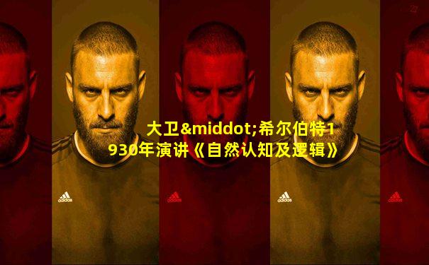 大卫·希尔伯特1930年演讲《自然认知及逻辑》