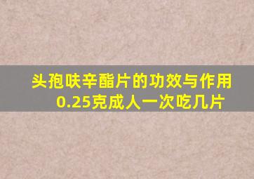 头孢呋辛酯片的功效与作用0.25克成人一次吃几片
