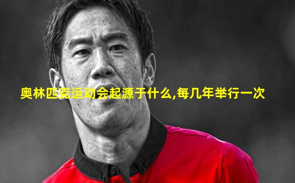 奥林匹克运动会起源于什么,每几年举行一次