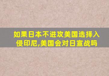 如果日本不进攻美国选择入侵印尼,美国会对日宣战吗