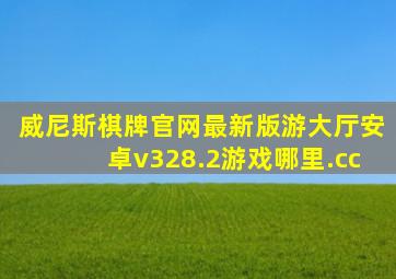 威尼斯棋牌官网最新版游大厅安卓v328.2游戏哪里.cc