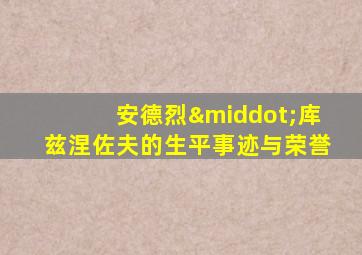 安德烈·库兹涅佐夫的生平事迹与荣誉