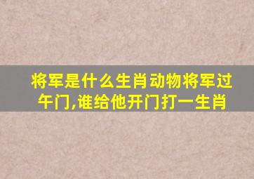 将军是什么生肖动物将军过午门,谁给他开门打一生肖