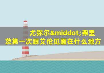 尤弥尔·弗里茨第一次跟艾伦见面在什么地方