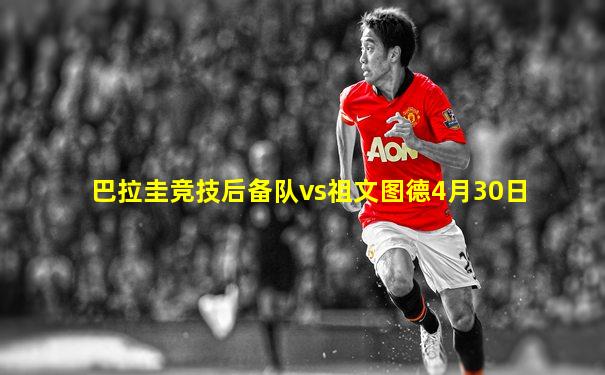 巴拉圭竞技后备队vs祖文图德4月30日