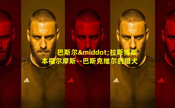 巴斯尔·拉斯博版本福尔摩斯--巴斯克维尔的猎犬